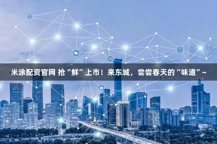 米涂配资官网 抢“鲜”上市！来东城，尝尝春天的“味道”~