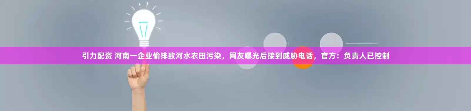 引力配资 河南一企业偷排致河水农田污染，网友曝光后接到威胁电话，官方：负责人已控制