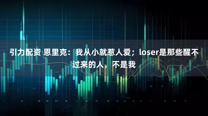 引力配资 恩里克：我从小就惹人爱；loser是那些醒不过来的人，不是我